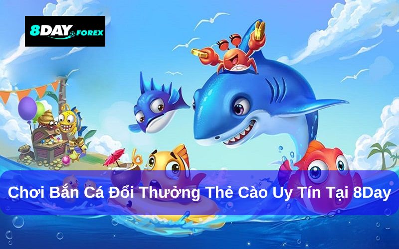 Vì sao nên chọn bắn cá đổi thưởng thẻ cào 8Day?